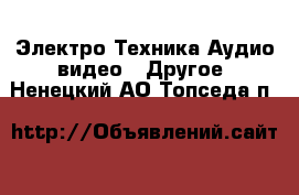 Электро-Техника Аудио-видео - Другое. Ненецкий АО,Топседа п.